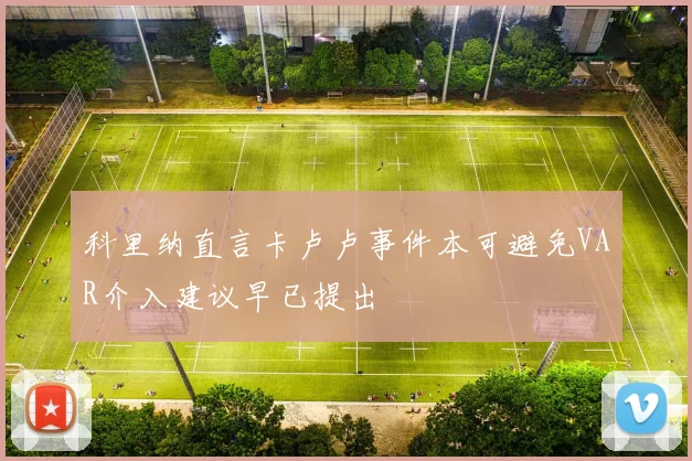 科里纳直言卡卢卢事件本可避免VAR介入建议早已提出