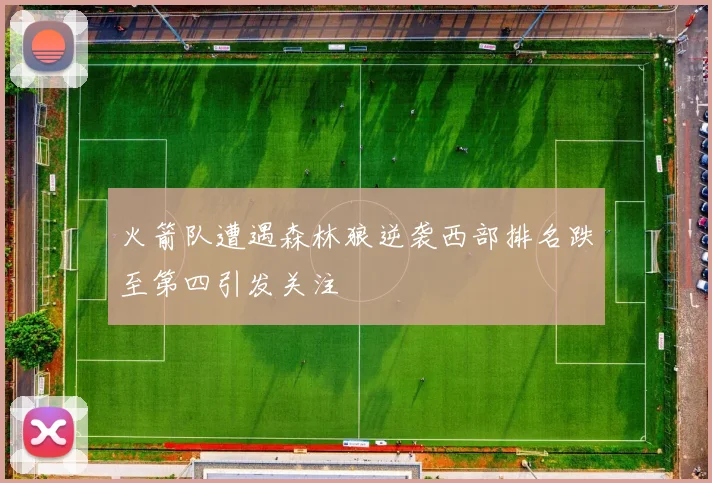 火箭队遭遇森林狼逆袭西部排名跌至第四引发关注