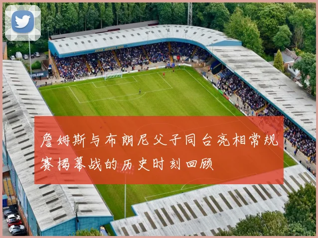 詹姆斯与布朗尼父子同台亮相常规赛揭幕战的历史时刻回顾
