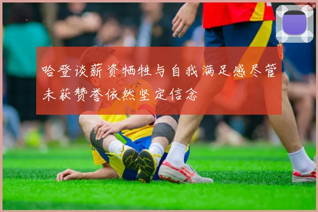 哈登谈薪资牺牲与自我满足感尽管未获赞誉依然坚定信念