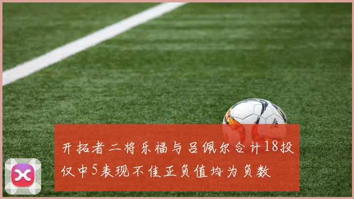 开拓者二将乐福与吕佩尔合计18投仅中5表现不佳正负值均为负数