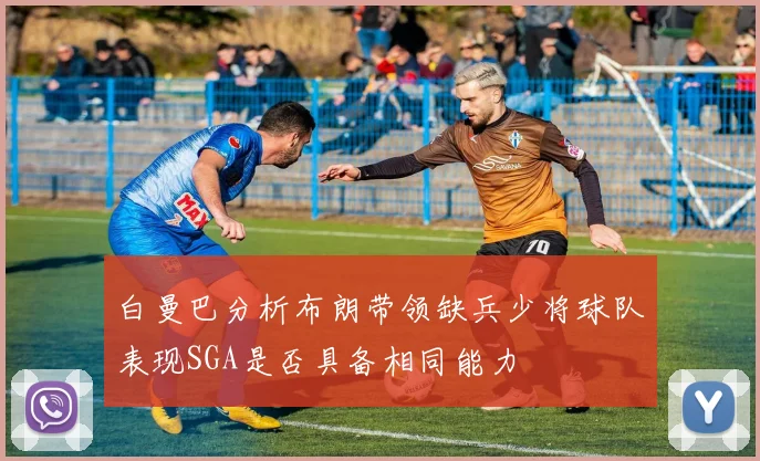 白曼巴分析布朗带领缺兵少将球队表现SGA是否具备相同能力