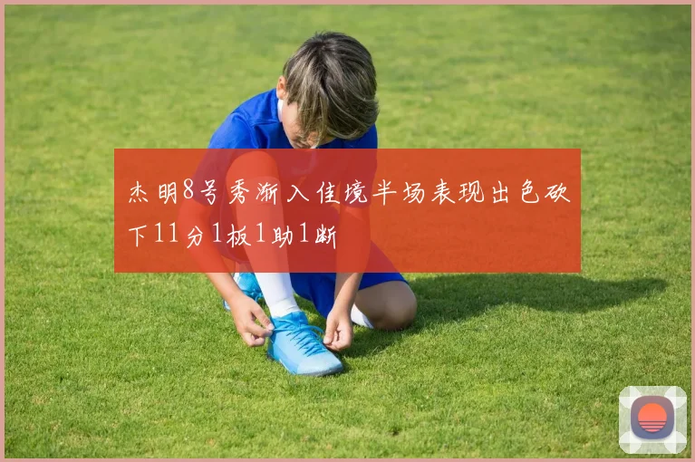 杰明8号秀渐入佳境半场表现出色砍下11分1板1助1断