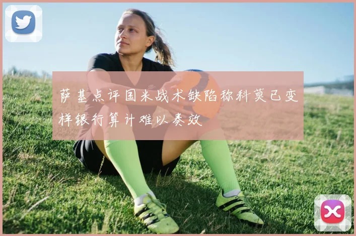 萨基点评国米战术缺陷称科莫已变样银行算计难以奏效