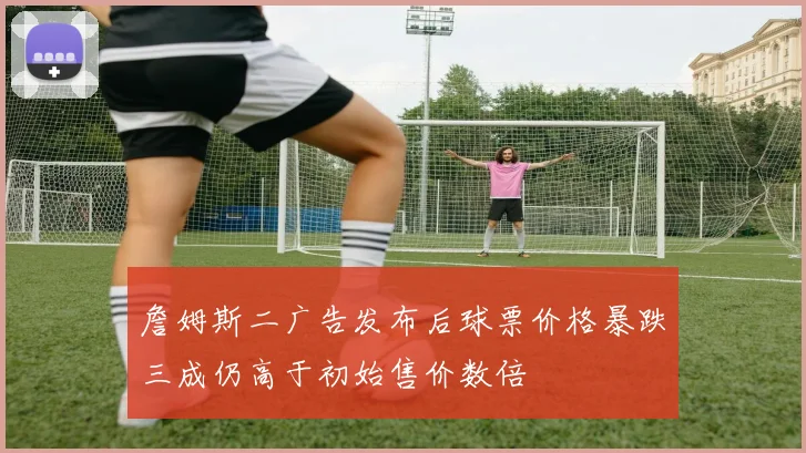 詹姆斯二广告发布后球票价格暴跌三成仍高于初始售价数倍