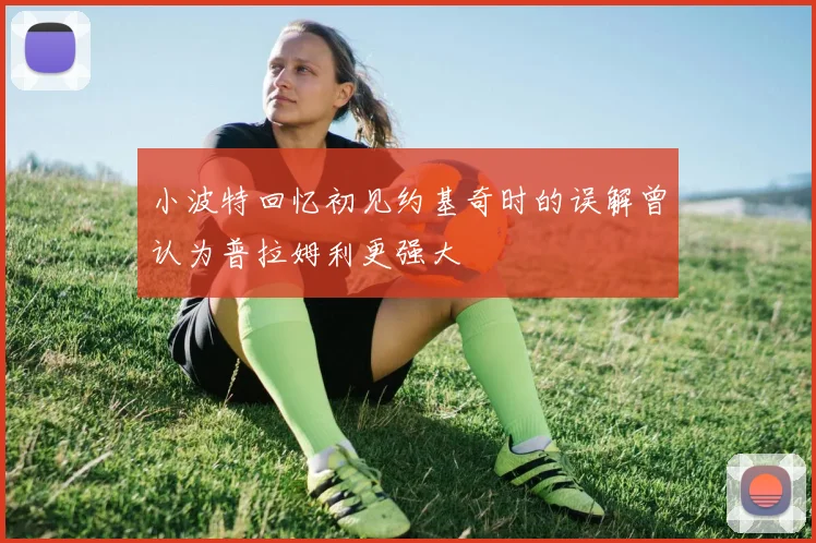 小波特回忆初见约基奇时的误解曾认为普拉姆利更强大