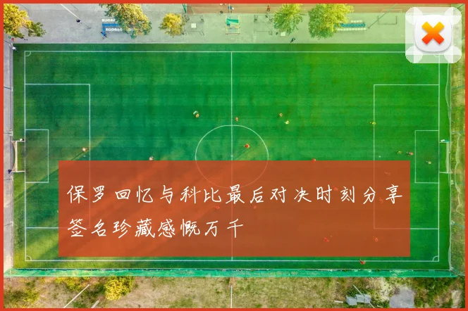 保罗回忆与科比最后对决时刻分享签名珍藏感慨万千