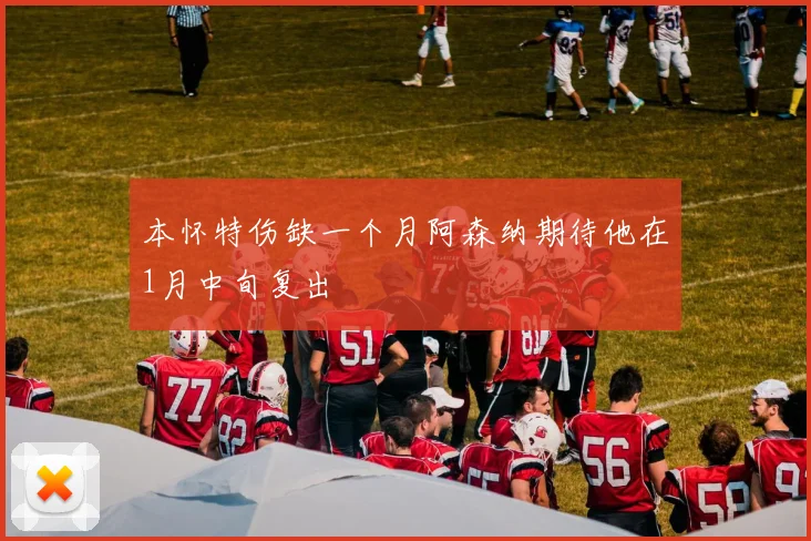 本怀特伤缺一个月阿森纳期待他在1月中旬复出