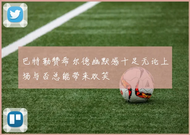 巴特勒赞希尔德幽默感十足无论上场与否总能带来欢笑