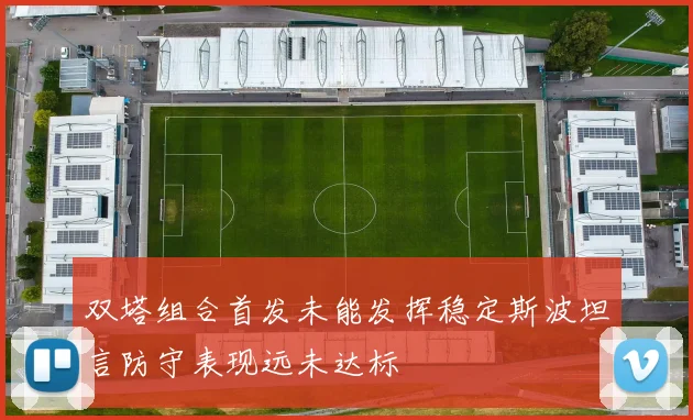 双塔组合首发未能发挥稳定斯波坦言防守表现远未达标