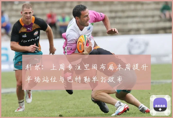 科尔：上周专注空间布局本周提升半场站位与巴特勒单打效率