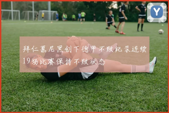 拜仁慕尼黑创下德甲不败纪录连续19场比赛保持不败状态