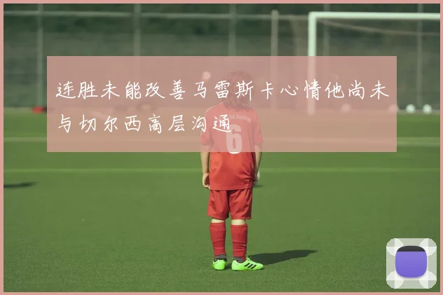 连胜未能改善马雷斯卡心情他尚未与切尔西高层沟通