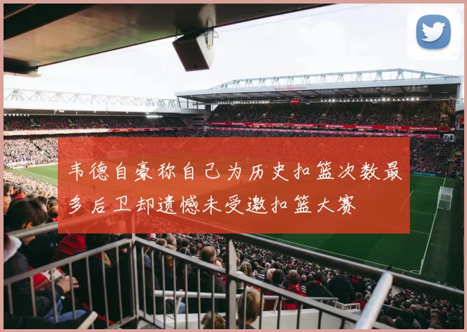 韦德自豪称自己为历史扣篮次数最多后卫却遗憾未受邀扣篮大赛