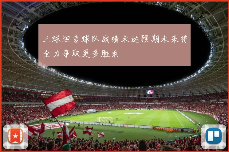 三球坦言球队战绩未达预期未来将全力争取更多胜利