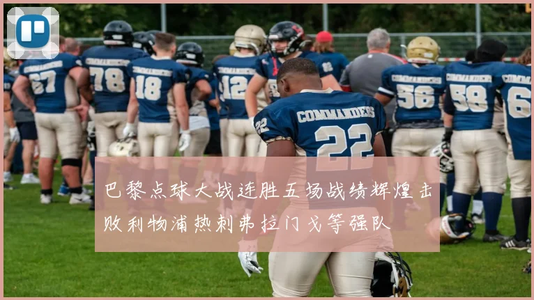 巴黎点球大战连胜五场战绩辉煌击败利物浦热刺弗拉门戈等强队