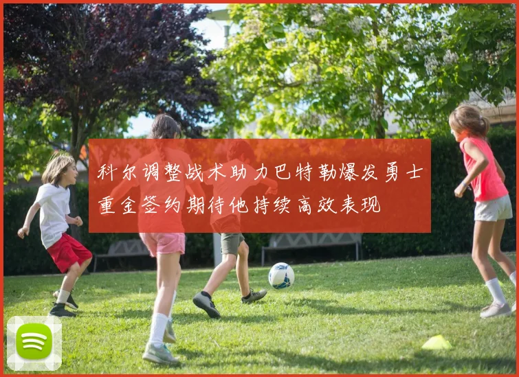科尔调整战术助力巴特勒爆发勇士重金签约期待他持续高效表现