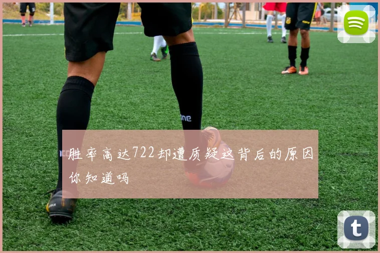 胜率高达722却遭质疑这背后的原因你知道吗