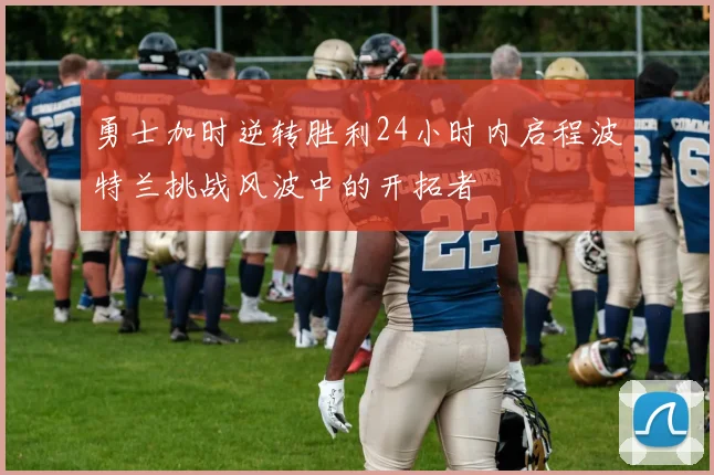 勇士加时逆转胜利24小时内启程波特兰挑战风波中的开拓者