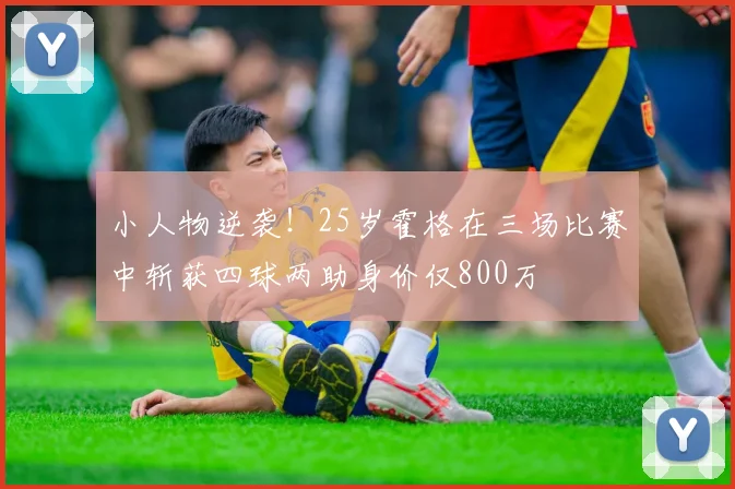 小人物逆袭！25岁霍格在三场比赛中斩获四球两助身价仅800万